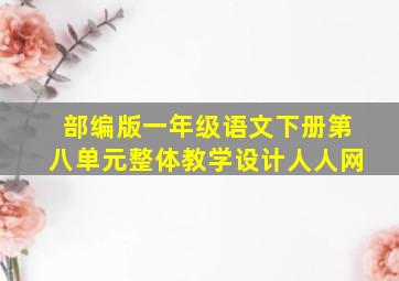 部编版一年级语文下册第八单元整体教学设计人人网