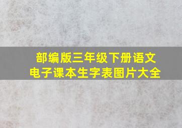 部编版三年级下册语文电子课本生字表图片大全