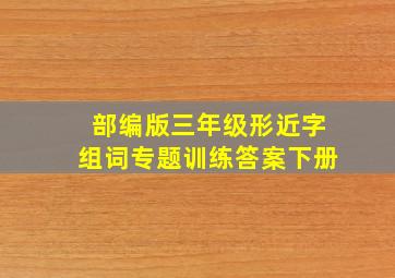 部编版三年级形近字组词专题训练答案下册