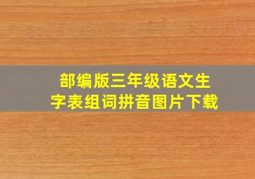 部编版三年级语文生字表组词拼音图片下载