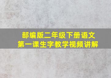 部编版二年级下册语文第一课生字教学视频讲解