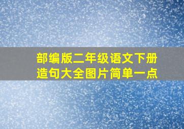 部编版二年级语文下册造句大全图片简单一点