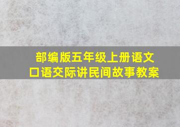 部编版五年级上册语文口语交际讲民间故事教案