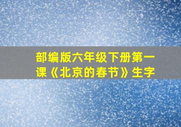 部编版六年级下册第一课《北京的春节》生字