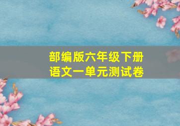 部编版六年级下册语文一单元测试卷