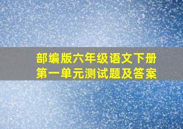 部编版六年级语文下册第一单元测试题及答案