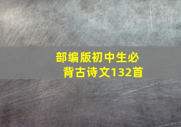 部编版初中生必背古诗文132首