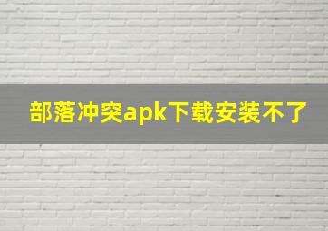 部落冲突apk下载安装不了