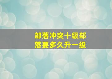 部落冲突十级部落要多久升一级