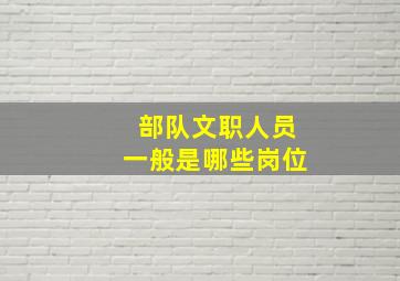 部队文职人员一般是哪些岗位