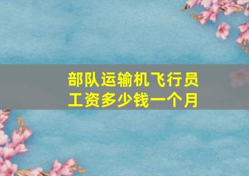 部队运输机飞行员工资多少钱一个月