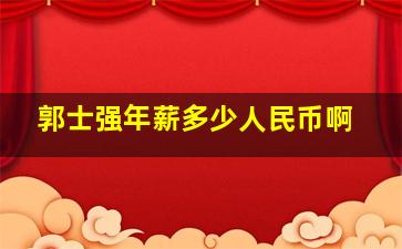 郭士强年薪多少人民币啊