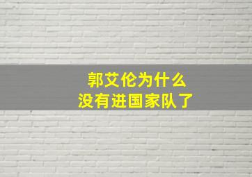 郭艾伦为什么没有进国家队了