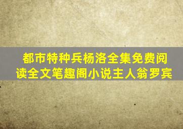 都市特种兵杨洛全集免费阅读全文笔趣阁小说主人翁罗宾