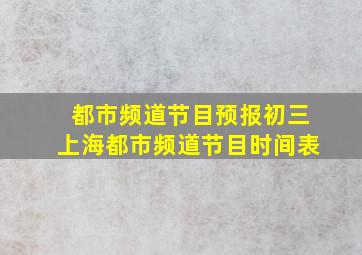 都市频道节目预报初三上海都市频道节目时间表