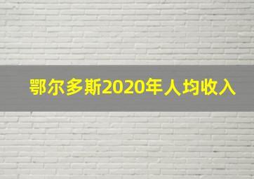 鄂尔多斯2020年人均收入