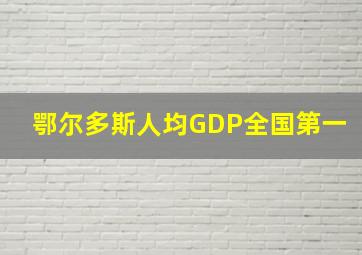 鄂尔多斯人均GDP全国第一