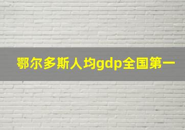 鄂尔多斯人均gdp全国第一