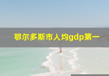 鄂尔多斯市人均gdp第一