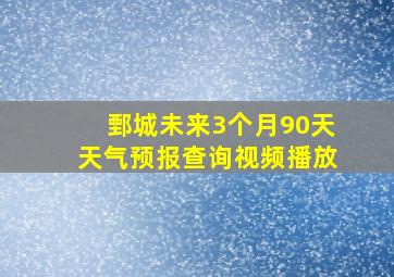 鄄城未来3个月90天天气预报查询视频播放