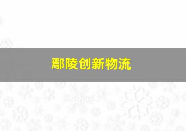 鄢陵创新物流