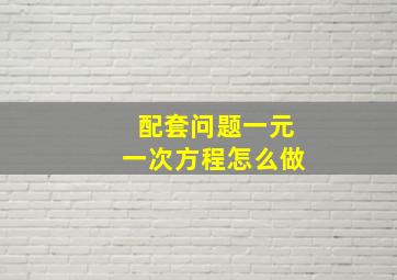 配套问题一元一次方程怎么做