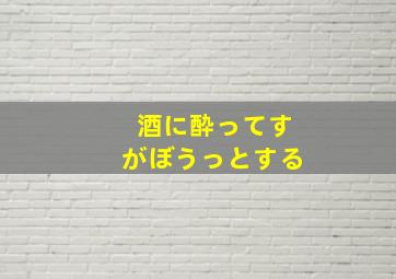 酒に酔ってすがぼうっとする