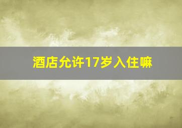 酒店允许17岁入住嘛