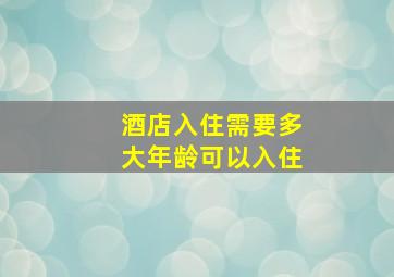 酒店入住需要多大年龄可以入住