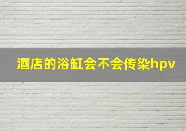 酒店的浴缸会不会传染hpv