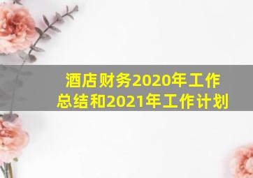 酒店财务2020年工作总结和2021年工作计划