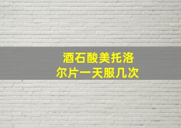 酒石酸美托洛尔片一天服几次