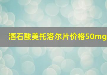 酒石酸美托洛尔片价格50mg