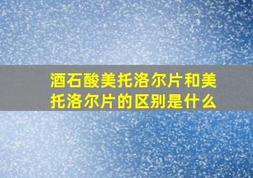 酒石酸美托洛尔片和美托洛尔片的区别是什么