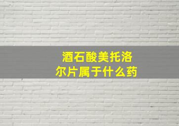 酒石酸美托洛尔片属于什么药