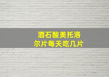 酒石酸美托洛尔片每天吃几片