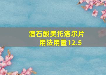 酒石酸美托洛尔片用法用量12.5