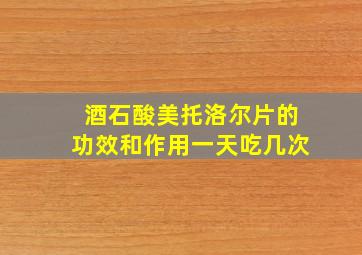 酒石酸美托洛尔片的功效和作用一天吃几次