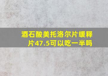 酒石酸美托洛尔片缓释片47.5可以吃一半吗