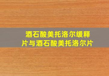 酒石酸美托洛尔缓释片与酒石酸美托洛尔片