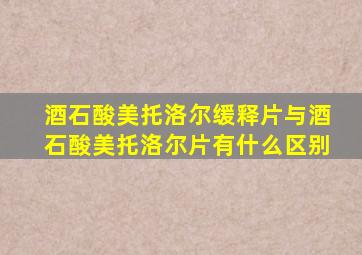 酒石酸美托洛尔缓释片与酒石酸美托洛尔片有什么区别