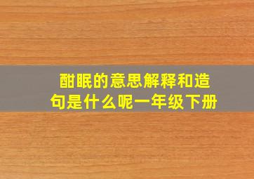 酣眠的意思解释和造句是什么呢一年级下册