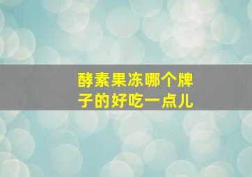 酵素果冻哪个牌子的好吃一点儿