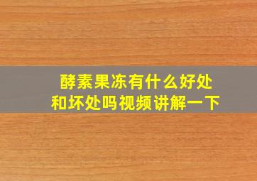 酵素果冻有什么好处和坏处吗视频讲解一下