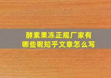 酵素果冻正规厂家有哪些呢知乎文章怎么写