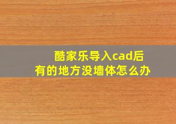 酷家乐导入cad后有的地方没墙体怎么办