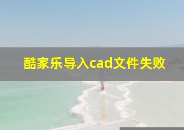 酷家乐导入cad文件失败