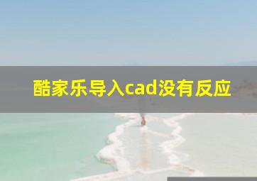 酷家乐导入cad没有反应