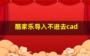 酷家乐导入不进去cad