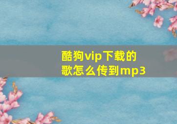 酷狗vip下载的歌怎么传到mp3